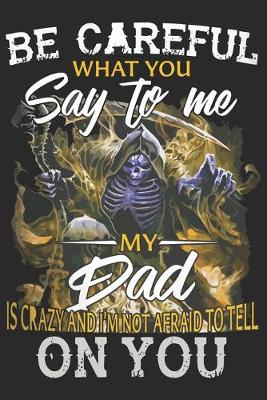 Book cover for Be careful what you say to me my dad is crazy and i'm not afraid to tell on you