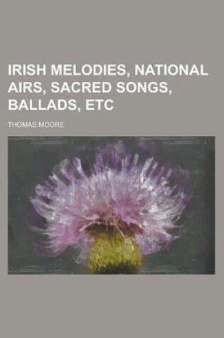 Cover of Irish Melodies, National Airs, Sacred Songs, Ballads, Etc