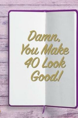 Cover of Damn, You Make 40 Look Good!