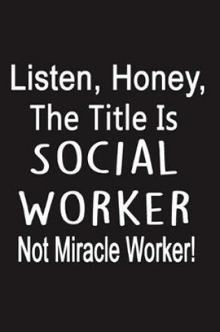 Cover of Listen, Honey, The Title Is Social Worker Not Miracle Worker