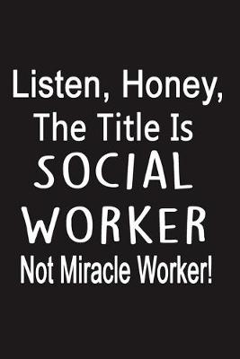 Book cover for Listen, Honey, The Title Is Social Worker Not Miracle Worker
