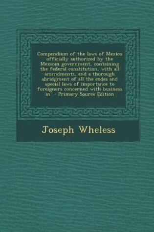 Cover of Compendium of the Laws of Mexico Officially Authorized by the Mexican Government, Containing the Federal Constitution, with All Amendments, and a Thor