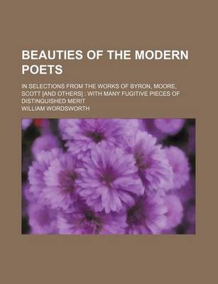 Book cover for Beauties of the Modern Poets; In Selections from the Works of Byron, Moore, Scott [And Others] with Many Fugitive Pieces of Distinguished Merit
