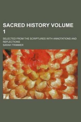 Cover of Sacred History Volume 1; Selected from the Scriptures with Annotations and Reflections