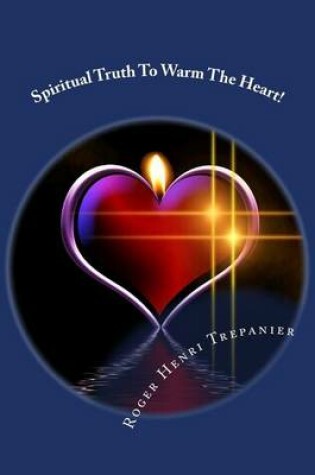 Cover of Spiritual Truth To Warm The Heart!