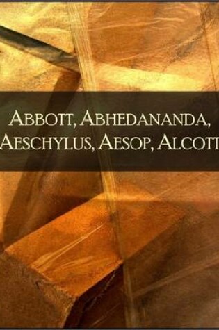 Cover of Abbott, Abhedananda, Aeschylus, Aesop, Alcott: The 1001 Beloved Books Collection, Volume 5/100 - Flatland, Fairy Prince, Prometheus Bound, Seven Against Thebes, Agamemnon, Fables for Children, Little Women, Little Men, Jo's Boys, Eight Cousins, Rose Bloom