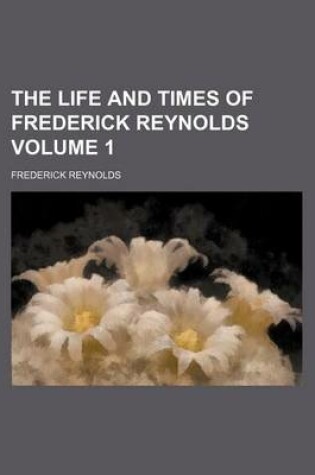 Cover of The Life and Times of Frederick Reynolds Volume 1