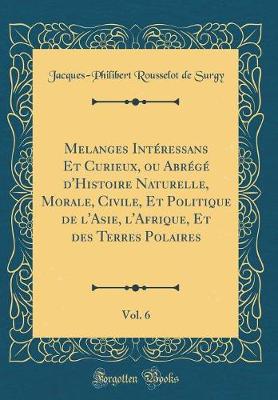 Book cover for Melanges Intéressans Et Curieux, Ou Abrégé d'Histoire Naturelle, Morale, Civile, Et Politique de l'Asie, l'Afrique, Et Des Terres Polaires, Vol. 6 (Classic Reprint)