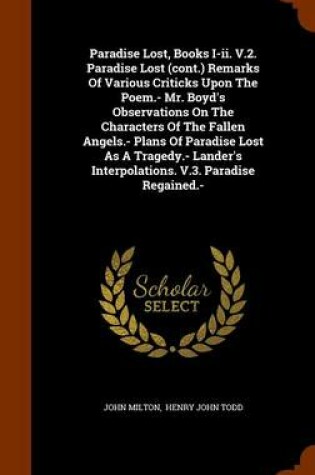 Cover of Paradise Lost, Books I-II. V.2. Paradise Lost (Cont.) Remarks of Various Criticks Upon the Poem.- Mr. Boyd's Observations on the Characters of the Fallen Angels.- Plans of Paradise Lost as a Tragedy.- Lander's Interpolations. V.3. Paradise Regained.-