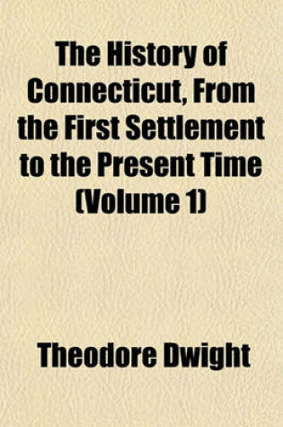 Cover of The History of Connecticut, from the First Settlement to the Present Time (Volume 1)