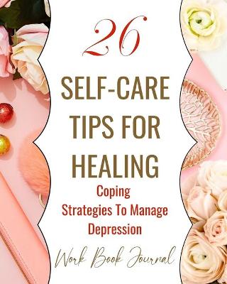 Book cover for 26 Self-Care Tips For Healing - Coping Strategies To Manage Depression - Work Book Journal