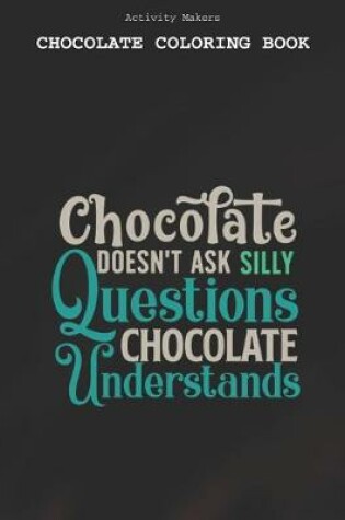 Cover of Chocolate Doesnt Ask Silly Questions Chocolate Understands - Chocolate Coloring Book