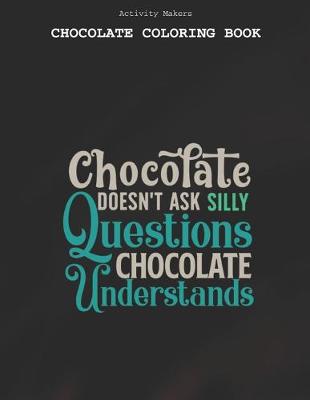 Book cover for Chocolate Doesnt Ask Silly Questions Chocolate Understands - Chocolate Coloring Book