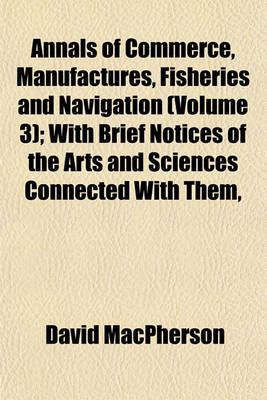 Book cover for Annals of Commerce, Manufactures, Fisheries and Navigation (Volume 3); With Brief Notices of the Arts and Sciences Connected with Them,