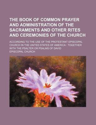 Book cover for The Book of Common Prayer and Administration of the Sacraments and Other Rites and Ceremonies of the Church; According to the Use of the Protestant Episcopal Church in the United States of America Together with the Psalter or Psalms of