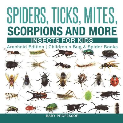 Book cover for Spiders, Ticks, Mites, Scorpions and More Insects for Kids - Arachnid Edition Children's Bug & Spider Books