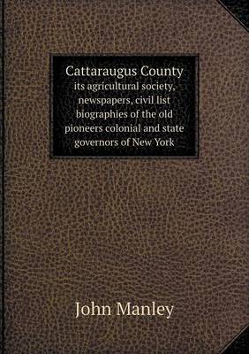 Book cover for Cattaraugus County Its Agricultural Society, Newspapers, Civil List Biographies of the Old Pioneers Colonial and State Governors of New York