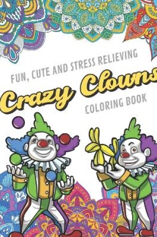 Cover of Fun Cute And Stress Relieving Crazy Clowns Coloring Book