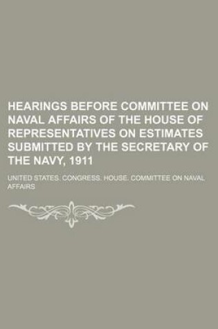 Cover of Hearings Before Committee on Naval Affairs of the House of Representatives on Estimates Submitted by the Secretary of the Navy, 1911