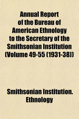 Book cover for Annual Report of the Bureau of American Ethnology to the Secretary of the Smithsonian Institution (Volume 49-55 (1931-38))