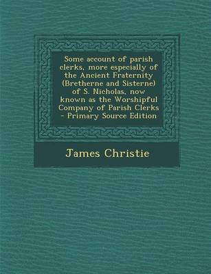 Book cover for Some Account of Parish Clerks, More Especially of the Ancient Fraternity (Bretherne and Sisterne) of S. Nicholas, Now Known as the Worshipful Company of Parish Clerks - Primary Source Edition