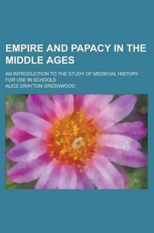 Cover of Empire and Papacy in the Middle Ages; An Introduction to the Study of Medieval History for Use in Schools