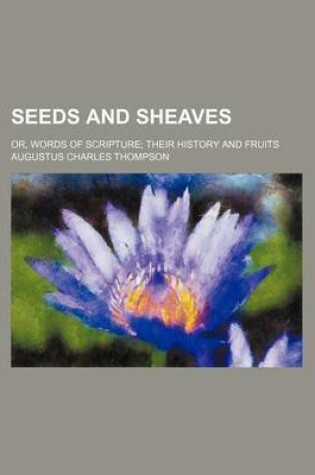 Cover of Seeds and Sheaves; Or, Words of Scripture Their History and Fruits