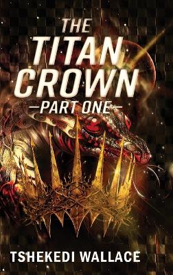 Cover of The Titan Crown By Tshekedi Wallace - Part One