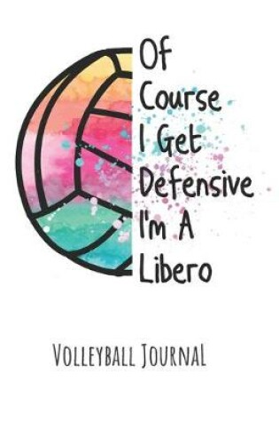 Cover of Of Course I Get Defensive I'm A Libero Volleyball Journal