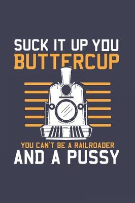 Book cover for Suck It Up Buttercup You Can't Be A Railroader And A Pussy