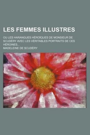 Cover of Les Femmes Illustres; Ou Les Harangues Heroiques de Monsieur de Scudery Avec Les Veritables Portraits de Ces Heroines