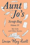 Book cover for Aunt Jo's Scrap-Bag, Volume IV;My Girls, and Other Stories