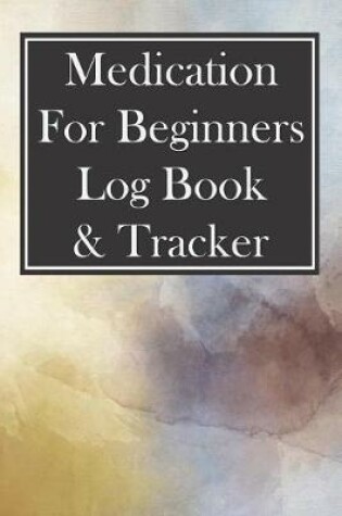 Cover of Medication for Beginners Log Book & Tracker