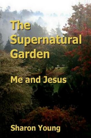 Cover of The Supernatural Garden: Me and Jesus