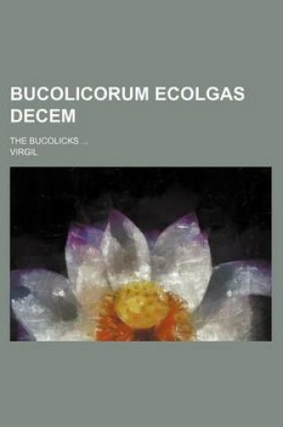 Cover of Bucolicorum Ecolgas Decem; The Bucolicks