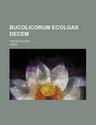 Book cover for Bucolicorum Ecolgas Decem; The Bucolicks