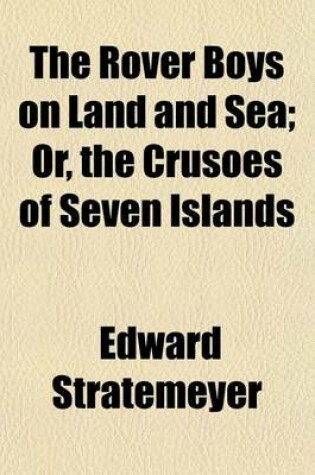 Cover of The Rover Boys on Land and Sea; Or, the Crusoes of Seven Islands