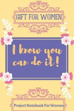 Cover of I know you can do it! - gift for women ( Project Notebook For Women )