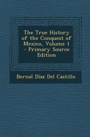 Cover of The True History of the Conquest of Mexico, Volume 1