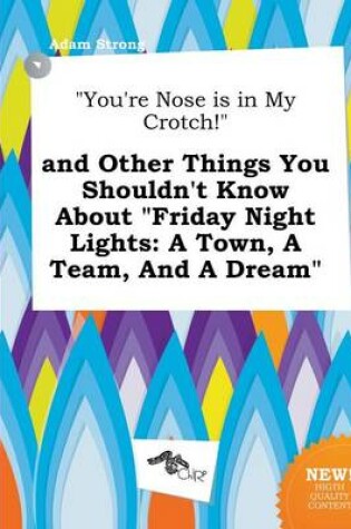 Cover of You're Nose Is in My Crotch! and Other Things You Shouldn't Know about Friday Night Lights