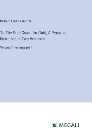 Cover of To The Gold Coast for Gold; A Personal Narrative, In Two Volumes