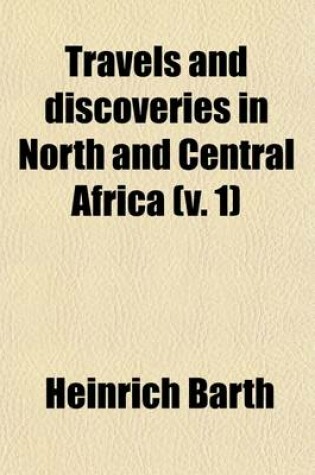 Cover of Travels and Discoveries in North and Central Africa (Volume 1); Being a Journal of an Expedition Undertaken Under the Auspices of H. B. M.'s Government, in the Years 1849-1855