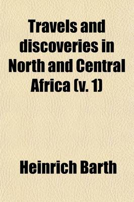 Book cover for Travels and Discoveries in North and Central Africa (Volume 1); Being a Journal of an Expedition Undertaken Under the Auspices of H. B. M.'s Government, in the Years 1849-1855