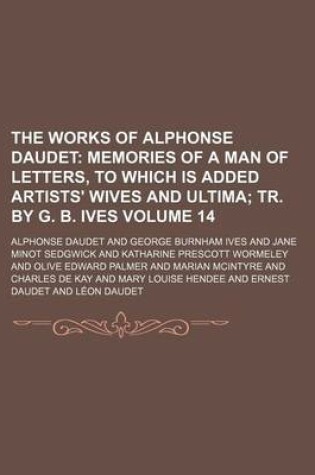 Cover of The Works of Alphonse Daudet Volume 14; Memories of a Man of Letters, to Which Is Added Artists' Wives and Ultima Tr. by G. B. Ives