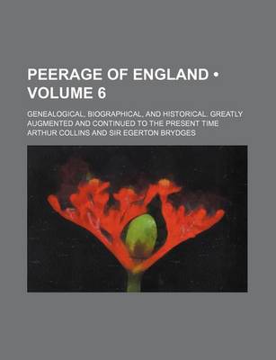 Book cover for Peerage of England (Volume 6); Genealogical, Biographical, and Historical. Greatly Augmented and Continued to the Present Time