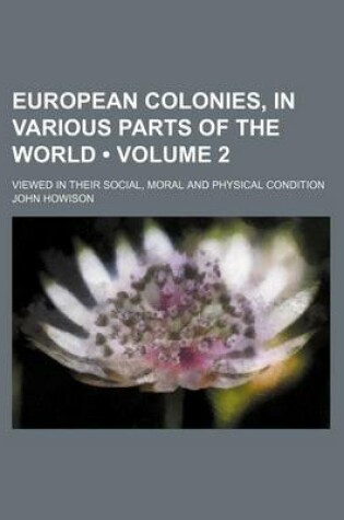 Cover of European Colonies, in Various Parts of the World (Volume 2); Viewed in Their Social, Moral and Physical Condition