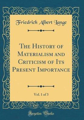 Book cover for The History of Materialism and Criticism of Its Present Importance, Vol. 1 of 3 (Classic Reprint)