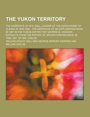 Book cover for The Yukon Territory; The Narrative of W.H. Dall, Leader of the Expeditions to Alaska in 1866-1868