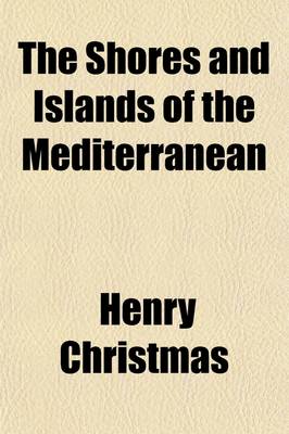 Book cover for The Shores and Islands of the Mediterranean Volume 1; Including a Visit to the Seven Churches of Asia