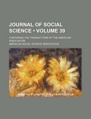 Book cover for Journal of Social Science (Volume 39 ); Containing the Transactions of the American Association